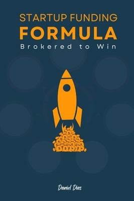 Startup Funding Formula: Brokered to Win by Dias, Daniel