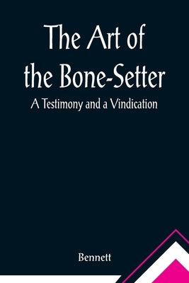 The Art of the Bone-Setter: A Testimony and a Vindication by Bennett