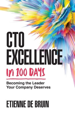 CTO Excellence in 100 Days: Becoming the Leader Your Company Deserves by de Bruin, Etienne
