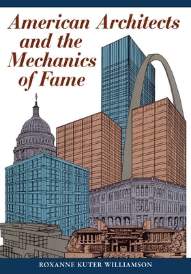 American Architects and the Mechanics of Fame by Williamson, Roxanne Kuter