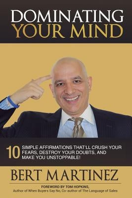 Dominating Your Mind: 10 Simple Affirmations That'll Crush your Fears, Destroy your Doubts, and Make you Unstoppable! by Martinez, Bert