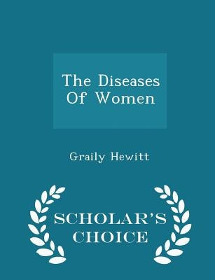 The Diseases Of Women - Scholar's Choice Edition by Hewitt, Graily