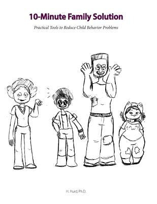 10 Minute Family Solution: Practical Tools to Reduce Child Behavior Problems by Hurd Ph. D., H.