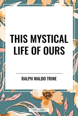 This Mystical Life of Ours by Waldo Trine, Ralph