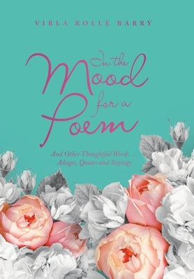 In the Mood for a Poem: And Other Thoughtful Words... Adages, Quotes and Sayings by Barry, Virla Rolle