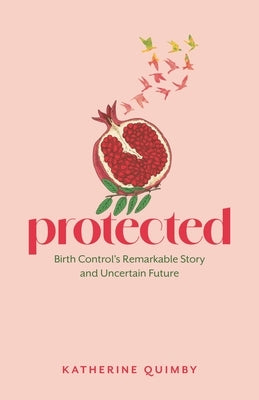 Protected: Birth Control's Remarkable Story and Uncertain Future by Quimby, Katherine