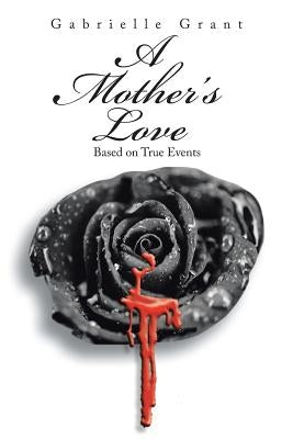 A Mother's Love: Based on True Events by Grant, Gabrielle