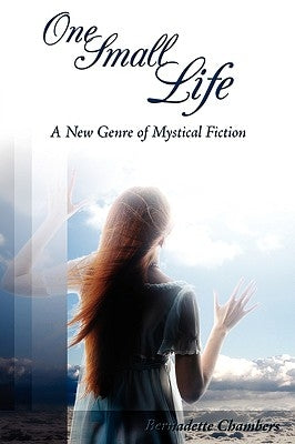 One Small Life: A New Genre of Mystical Fiction by Chambers, Bernadette