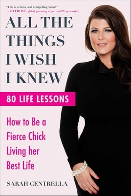 All the Things I Wish I Knew: How to Be a Fierce Chick Living Her Best Life by Centrella, Sarah