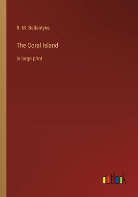 The Coral Island: in large print by Ballantyne, Robert Michael