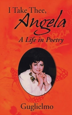 I Take Thee, Angela: A Life in Poetry by Guglielmo