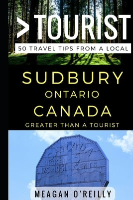 Greater Than a Tourist - Sudbury Ontario Canada: 50 Travel Tips from a Local by Tourist, Greater Than a.