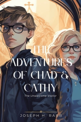 The Adventures of Chad and Cathy: The Unwelcome Visitor by Rabb, Joseph H.