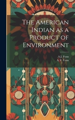 The American Indian as a Product of Environment by Fynn, A. F.