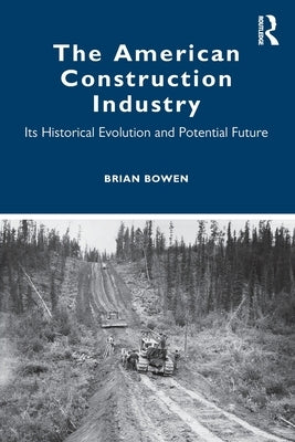 The American Construction Industry: Its Historical Evolution and Potential Future by Bowen, Brian
