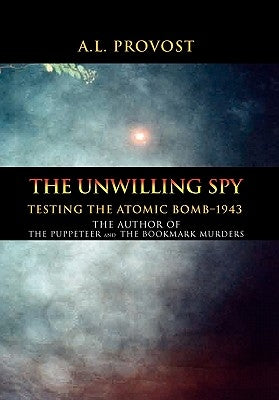 The Unwilling Spy: Testing the Atomic Bomb-1943 by Provost, A. L.