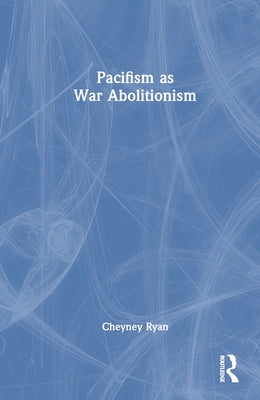 Pacifism as War Abolitionism by Ryan, Cheyney
