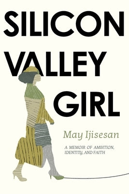 Silicon Valley Girl: A Memoir of Ambition, Identity and Faith by Ijisesan, May Abigail