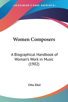 Women Composers: A Biographical Handbook of Woman's Work in Music (1902) by Ebel, Otto