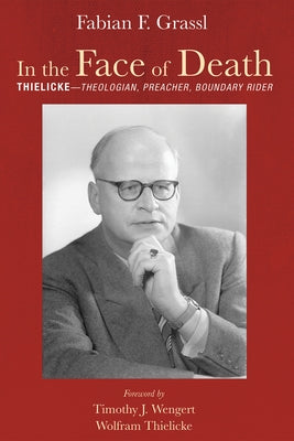 In the Face of Death: Thielicke--Theologian, Preacher, Boundary Rider by Grassl, Fabian F.