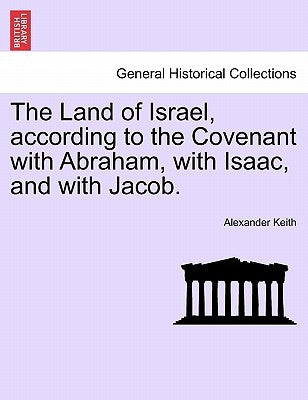 The Land of Israel, according to the Covenant with Abraham, with Isaac, and with Jacob. by Keith, Alexander
