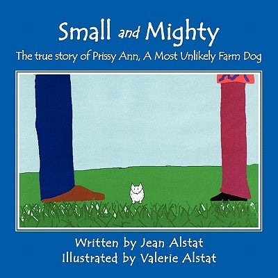Small and Mighty: The true story of Prissy Ann, A Most Unlikely Farm Dog by Alstat, Jean