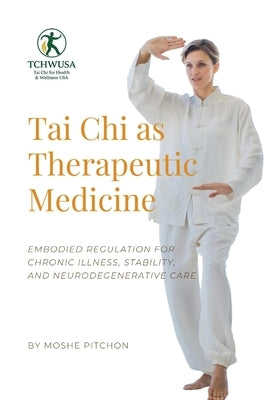 Tai Chi as Therapeutic Medicine: Embodied Regulation for Chronic Illness, Stability, and Neurodegenerative Care by Pitchon, Moshe