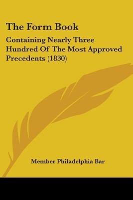 The Form Book: Containing Nearly Three Hundred Of The Most Approved Precedents (1830) by Member Philadelphia Bar