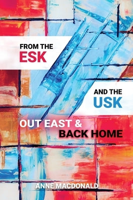 From the Esk and the Usk: Out East and Back Home: A Family History: from Scotland and Wales to the Colonies and back to England. Extraordinary tales. by MacDonald, Anne