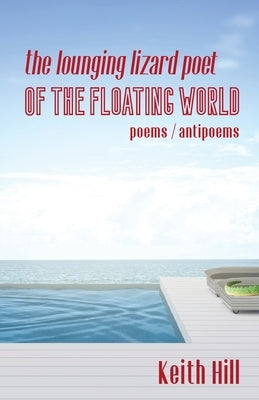 The Lounging Lizard Poet of the Floating World: poems / antipoems by Hill, Keith