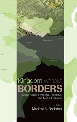 Kingdom Without Borders: Saudi Arabia's Political, Religious and Media Frontiers by Al-Rasheed, Madawi