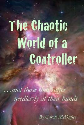 The Chaotic World of a Controller; and those that suffer needlessly at their hands by McDuffee, Carole