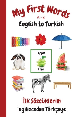 My First Words A - Z English to Turkish: Bilingual Learning Made Fun and Easy with Words and Pictures by Purtill, Sharon