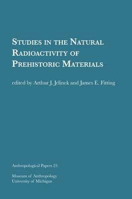 Studies in the Natural Radioactivity of Prehistoric Materials: Volume 25 by Jelinek, Arthur J.