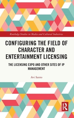 Configuring the Field of Character and Entertainment Licensing: The Licensing Expo and Other Sites of IP Management by Santo, Avi