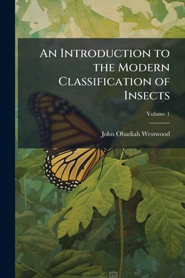 An Introduction to the Modern Classification of Insects: Founded On the Natural Habits and Corresponding Organisation of the Different Families; Volum by Westwood, John Obadiah