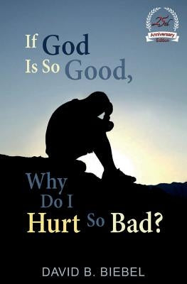 If God Is So Good, Why Do I Hurt So Bad?: (25th Anniversary Edition) by Biebel, David B.