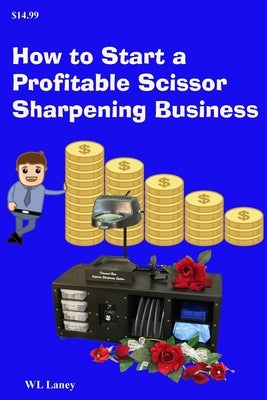 How to Start a Profitable Scissor Sharpening Business: Your guide to a lucrative career sharpening and selling scissors by Laney, Wl