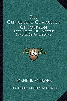 The Genius And Character Of Emerson: Lectures At The Concord School Of Philosophy by Sanborn, Frank B.