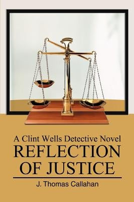 Reflection of Justice: A Clint Wells Detective Novel by Callahan, J. Thomas