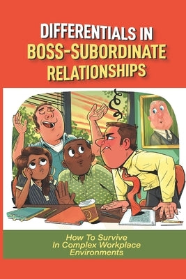 Differentials In Boss-Subordinate Relationships: How To Survive In Complex Workplace Environments: How To Manage A Toxic Employee by Iuliucci, Ngan