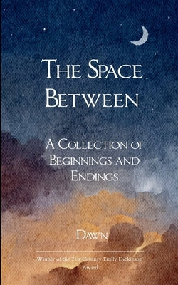 The Space Between A collection of Beginnings and Endings by Dawn