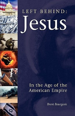 Left Behind: Jesus in the Age of the American Empire by Bourgeois, Brent