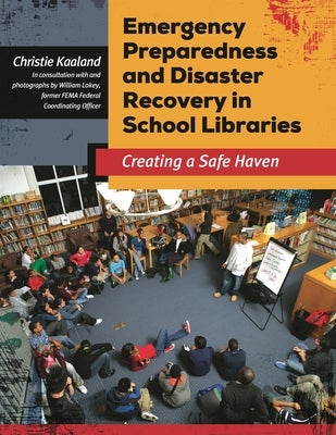 Emergency Preparedness and Disaster Recovery in School Libraries: Creating a Safe Haven by Kaaland, Christie