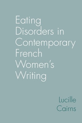 Eating Disorders in Contemporary French Women's Writing by Cairns, Lucille