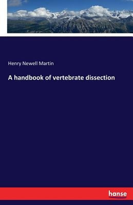 A handbook of vertebrate dissection by Martin, Henry Newell