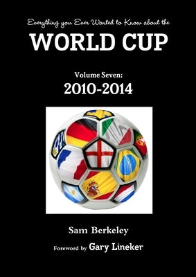 Everything you Ever Wanted to Know about the World Cup Volume Seven: 2010-2014 by Berkeley, Sam