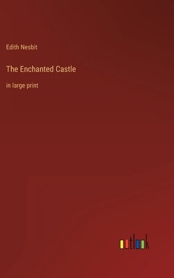 The Enchanted Castle: in large print by Nesbit, Edith