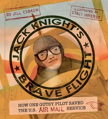 Jack Knight's Brave Flight: How One Gutsy Pilot Saved the US Air Mail Service by Esbaum, Jill