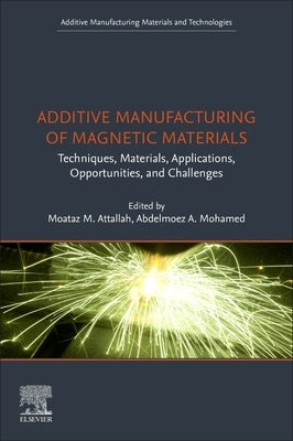Additive Manufacturing of Magnetic Materials: Techniques, Materials, Applications, Opportunities and Challenges by Attallah, Moataz